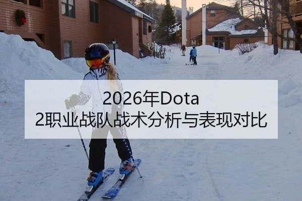 2026年Dota 2职业战队战术分析与表现对比