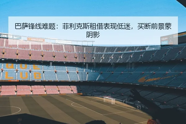 巴萨锋线难题：菲利克斯租借表现低迷，买断前景蒙阴影