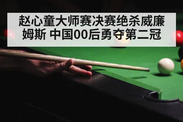 赵心童大师赛决赛绝杀威廉姆斯 中国00后勇夺第二冠
