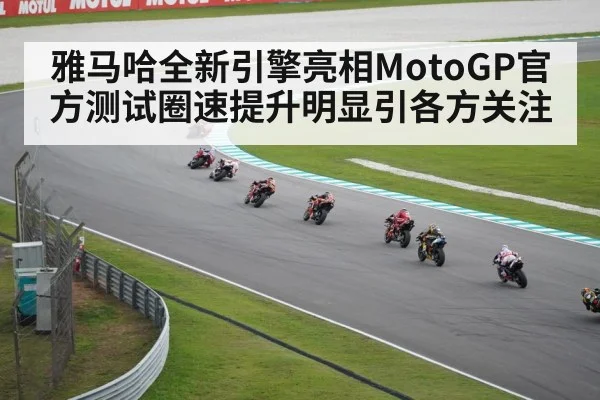 雅马哈全新引擎亮相MotoGP官方测试圈速提升明显引各方关注
