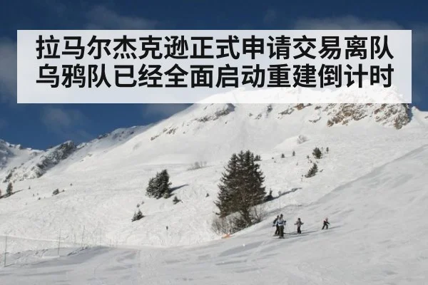 拉马尔杰克逊正式申请交易离队乌鸦队已经全面启动重建倒计时